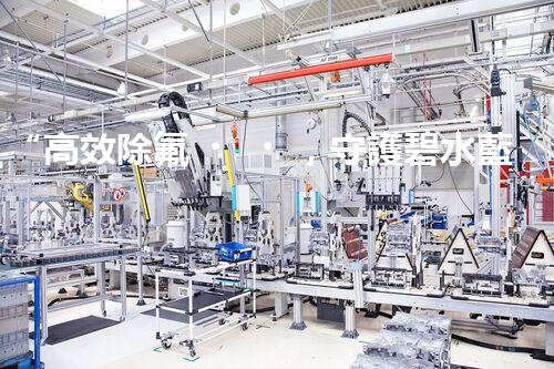 “高效除氟，守護碧水藍天——廢水中氟離子處理新篇章”